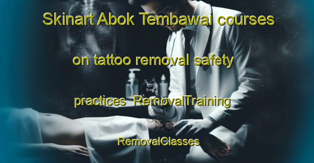 Skinart Abok Tembawai courses on tattoo removal safety practices | RemovalTraining | RemovalClasses | SkinartTraining-Malaysia