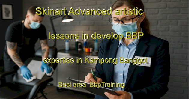 Skinart Advanced artistic lessons in develop BBP expertise in Kampong Banggol Besi area | BbpTraining | BbpClasses | SkinartTraining-Malaysia