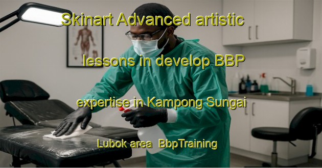 Skinart Advanced artistic lessons in develop BBP expertise in Kampong Sungai Lubok area | BbpTraining | BbpClasses | SkinartTraining-Malaysia