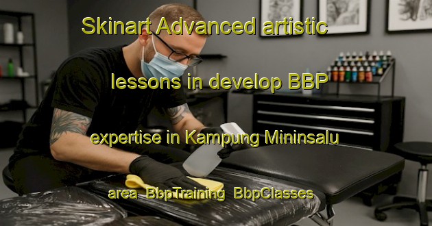 Skinart Advanced artistic lessons in develop BBP expertise in Kampung Mininsalu area | BbpTraining | BbpClasses | SkinartTraining-Malaysia