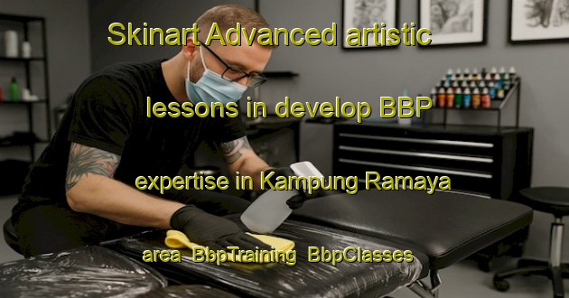 Skinart Advanced artistic lessons in develop BBP expertise in Kampung Ramaya area | BbpTraining | BbpClasses | SkinartTraining-Malaysia