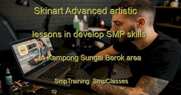 Skinart Advanced artistic lessons in develop SMP skills in Kampong Sungai Berok area | SmpTraining | SmpClasses | SkinartTraining-Malaysia