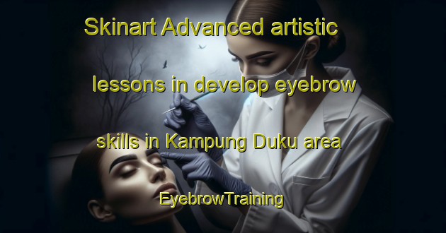 Skinart Advanced artistic lessons in develop eyebrow skills in Kampung Duku area | EyebrowTraining | EyebrowClasses | SkinartTraining-Malaysia