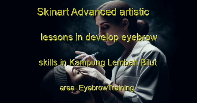Skinart Advanced artistic lessons in develop eyebrow skills in Kampung Lembah Bilut area | EyebrowTraining | EyebrowClasses | SkinartTraining-Malaysia