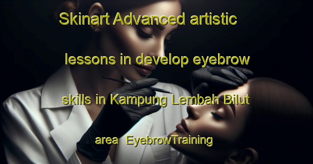 Skinart Advanced artistic lessons in develop eyebrow skills in Kampung Lembah Bilut area | EyebrowTraining | EyebrowClasses | SkinartTraining-Malaysia