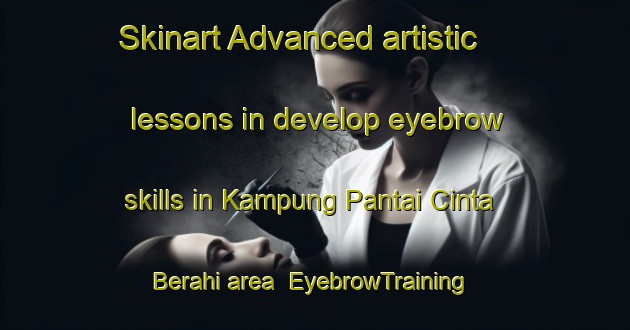Skinart Advanced artistic lessons in develop eyebrow skills in Kampung Pantai Cinta Berahi area | EyebrowTraining | EyebrowClasses | SkinartTraining-Malaysia