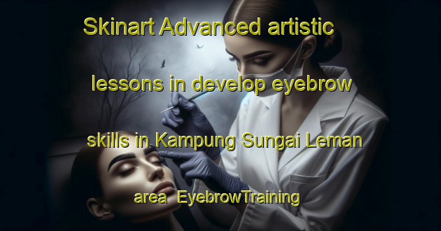 Skinart Advanced artistic lessons in develop eyebrow skills in Kampung Sungai Leman area | EyebrowTraining | EyebrowClasses | SkinartTraining-Malaysia