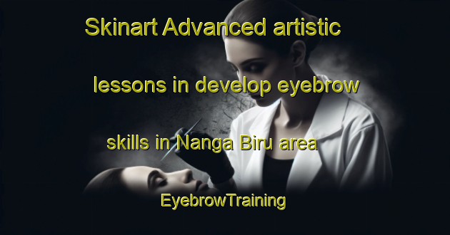 Skinart Advanced artistic lessons in develop eyebrow skills in Nanga Biru area | EyebrowTraining | EyebrowClasses | SkinartTraining-Malaysia