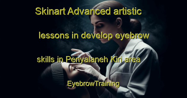 Skinart Advanced artistic lessons in develop eyebrow skills in Penyalaneh Kiri area | EyebrowTraining | EyebrowClasses | SkinartTraining-Malaysia