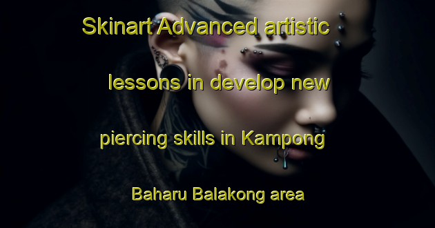 Skinart Advanced artistic lessons in develop new piercing skills in Kampong Baharu Balakong area | PiercingTraining | PiercingClasses | SkinartTraining-Malaysia