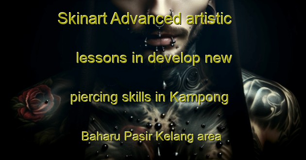 Skinart Advanced artistic lessons in develop new piercing skills in Kampong Baharu Pasir Kelang area | PiercingTraining | PiercingClasses | SkinartTraining-Malaysia