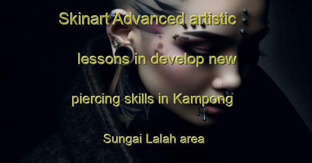 Skinart Advanced artistic lessons in develop new piercing skills in Kampong Sungai Lalah area | PiercingTraining | PiercingClasses | SkinartTraining-Malaysia