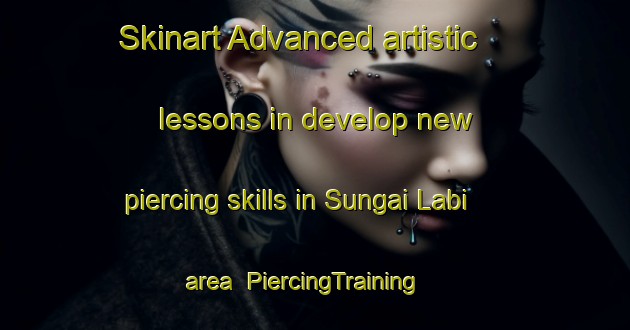 Skinart Advanced artistic lessons in develop new piercing skills in Sungai Labi area | PiercingTraining | PiercingClasses | SkinartTraining-Malaysia