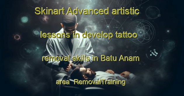 Skinart Advanced artistic lessons in develop tattoo removal skills in Batu Anam area | RemovalTraining | RemovalClasses | SkinartTraining-Malaysia