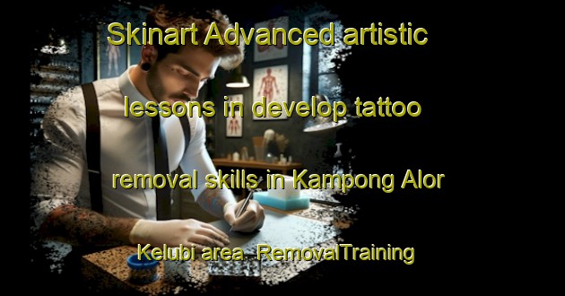 Skinart Advanced artistic lessons in develop tattoo removal skills in Kampong Alor Kelubi area | RemovalTraining | RemovalClasses | SkinartTraining-Malaysia