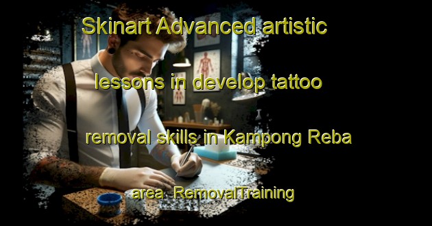 Skinart Advanced artistic lessons in develop tattoo removal skills in Kampong Reba area | RemovalTraining | RemovalClasses | SkinartTraining-Malaysia