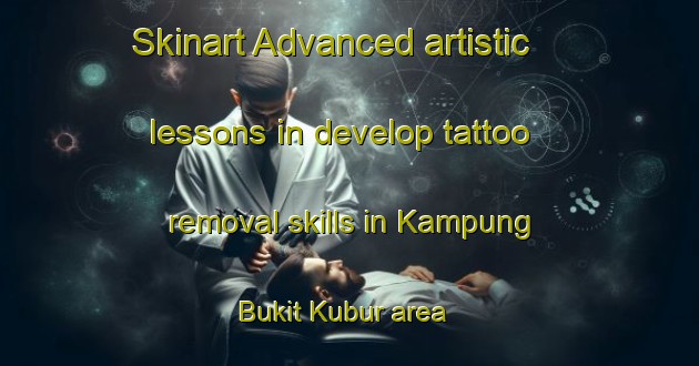 Skinart Advanced artistic lessons in develop tattoo removal skills in Kampung Bukit Kubur area | RemovalTraining | RemovalClasses | SkinartTraining-Malaysia