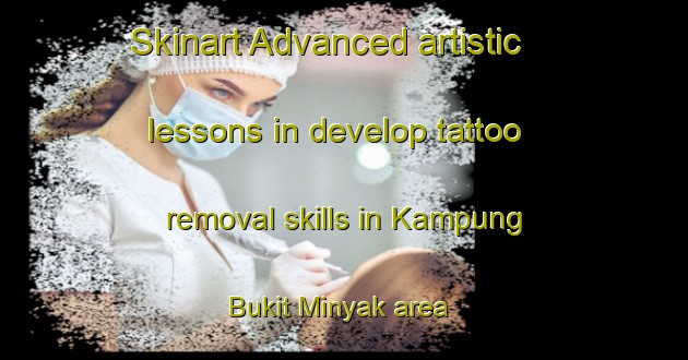Skinart Advanced artistic lessons in develop tattoo removal skills in Kampung Bukit Minyak area | RemovalTraining | RemovalClasses | SkinartTraining-Malaysia