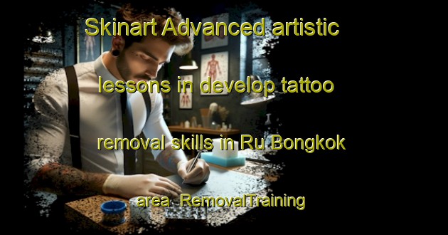 Skinart Advanced artistic lessons in develop tattoo removal skills in Ru Bongkok area | RemovalTraining | RemovalClasses | SkinartTraining-Malaysia