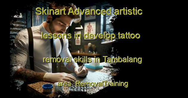 Skinart Advanced artistic lessons in develop tattoo removal skills in Tambalang area | RemovalTraining | RemovalClasses | SkinartTraining-Malaysia