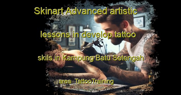 Skinart Advanced artistic lessons in develop tattoo skils in Kampung Batu Setengah area | TattooTraining | TattooClasses | SkinartTraining-Malaysia