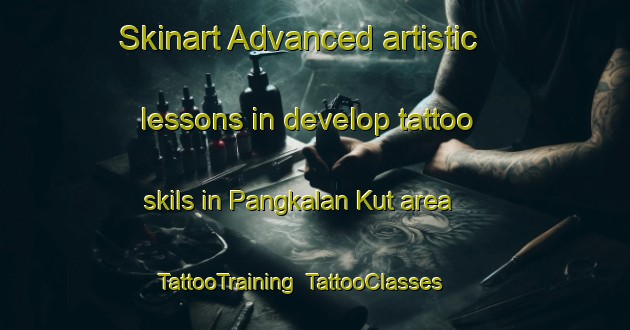 Skinart Advanced artistic lessons in develop tattoo skils in Pangkalan Kut area | TattooTraining | TattooClasses | SkinartTraining-Malaysia