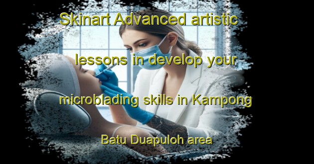 Skinart Advanced artistic lessons in develop your microblading skills in Kampong Batu Duapuloh area | MicrobladingTraining | MicrobladingClasses | SkinartTraining-Malaysia