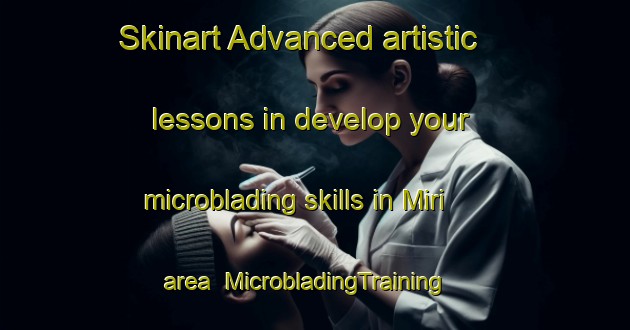 Skinart Advanced artistic lessons in develop your microblading skills in Miri area | MicrobladingTraining | MicrobladingClasses | SkinartTraining-Malaysia