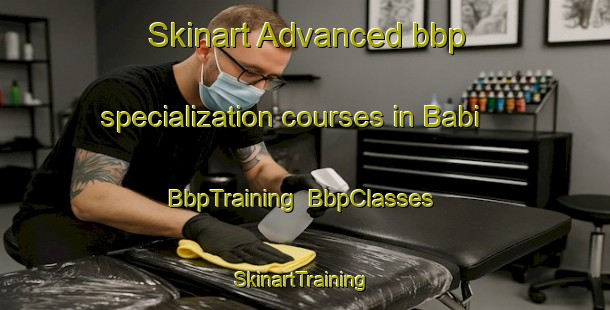 Skinart Advanced bbp specialization courses in Babi | BbpTraining | BbpClasses | SkinartTraining-Malaysia