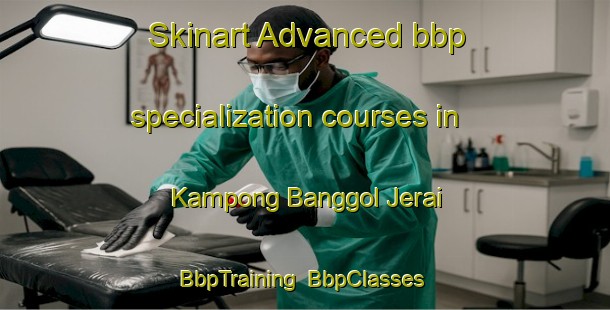 Skinart Advanced bbp specialization courses in Kampong Banggol Jerai | BbpTraining | BbpClasses | SkinartTraining-Malaysia