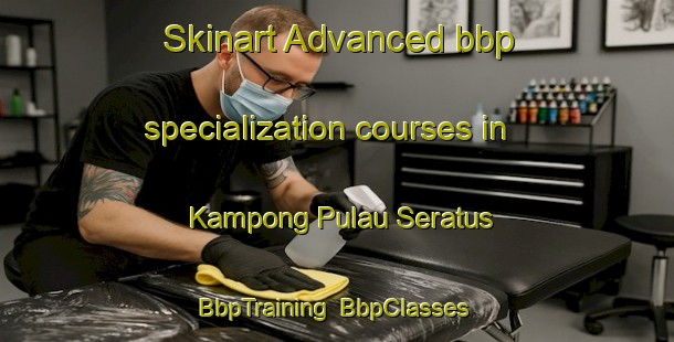 Skinart Advanced bbp specialization courses in Kampong Pulau Seratus | BbpTraining | BbpClasses | SkinartTraining-Malaysia