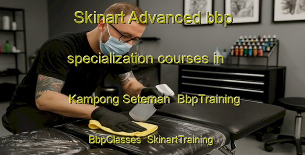 Skinart Advanced bbp specialization courses in Kampong Seteman | BbpTraining | BbpClasses | SkinartTraining-Malaysia
