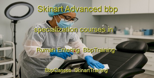 Skinart Advanced bbp specialization courses in Rumah Entering | BbpTraining | BbpClasses | SkinartTraining-Malaysia