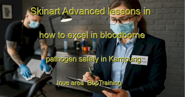 Skinart Advanced lessons in how to excel in bloodborne pathogen safety in Kampung Inue area | BbpTraining | BbpClasses | SkinartTraining-Malaysia
