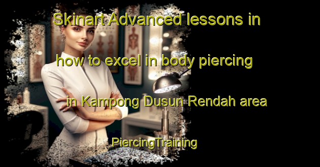 Skinart Advanced lessons in how to excel in body piercing in Kampong Dusun Rendah area | PiercingTraining | PiercingClasses | SkinartTraining-Malaysia