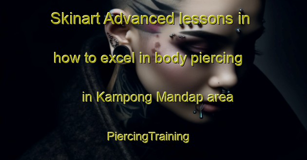 Skinart Advanced lessons in how to excel in body piercing in Kampong Mandap area | PiercingTraining | PiercingClasses | SkinartTraining-Malaysia