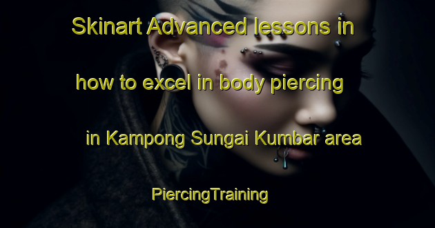 Skinart Advanced lessons in how to excel in body piercing in Kampong Sungai Kumbar area | PiercingTraining | PiercingClasses | SkinartTraining-Malaysia