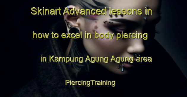Skinart Advanced lessons in how to excel in body piercing in Kampung Agung Agung area | PiercingTraining | PiercingClasses | SkinartTraining-Malaysia