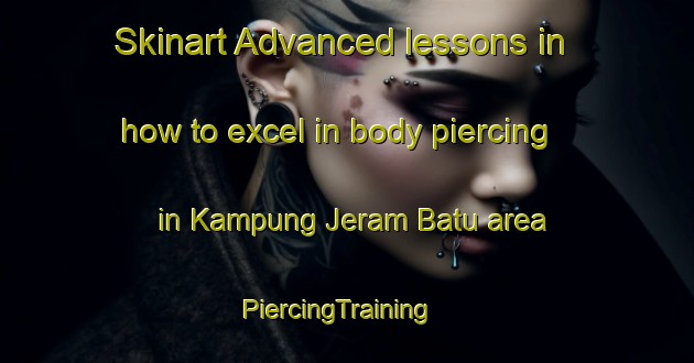 Skinart Advanced lessons in how to excel in body piercing in Kampung Jeram Batu area | PiercingTraining | PiercingClasses | SkinartTraining-Malaysia