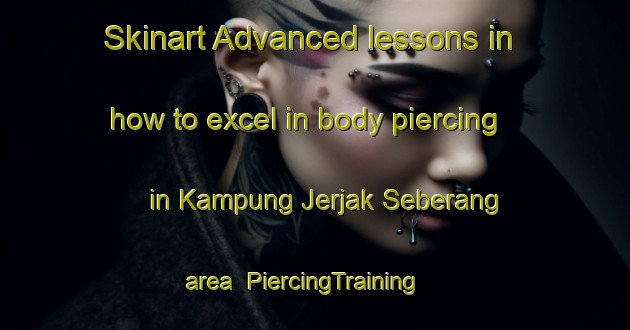 Skinart Advanced lessons in how to excel in body piercing in Kampung Jerjak Seberang area | PiercingTraining | PiercingClasses | SkinartTraining-Malaysia