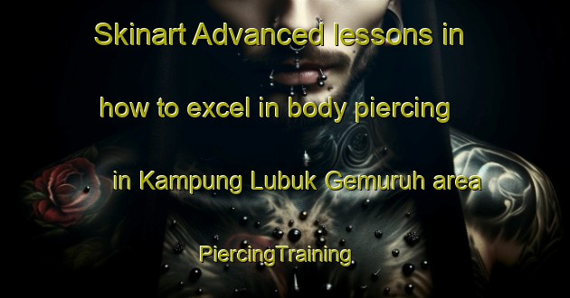 Skinart Advanced lessons in how to excel in body piercing in Kampung Lubuk Gemuruh area | PiercingTraining | PiercingClasses | SkinartTraining-Malaysia