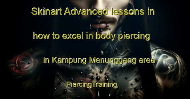 Skinart Advanced lessons in how to excel in body piercing in Kampung Menunggang area | PiercingTraining | PiercingClasses | SkinartTraining-Malaysia