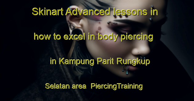 Skinart Advanced lessons in how to excel in body piercing in Kampung Parit Rungkup Selatan area | PiercingTraining | PiercingClasses | SkinartTraining-Malaysia