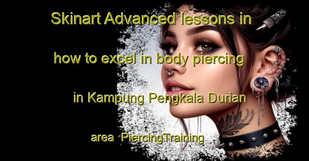 Skinart Advanced lessons in how to excel in body piercing in Kampung Pengkala Durian area | PiercingTraining | PiercingClasses | SkinartTraining-Malaysia