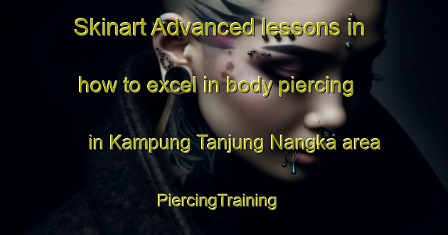 Skinart Advanced lessons in how to excel in body piercing in Kampung Tanjung Nangka area | PiercingTraining | PiercingClasses | SkinartTraining-Malaysia