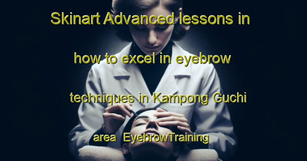 Skinart Advanced lessons in how to excel in eyebrow techniques in Kampong Guchi area | EyebrowTraining | EyebrowClasses | SkinartTraining-Malaysia