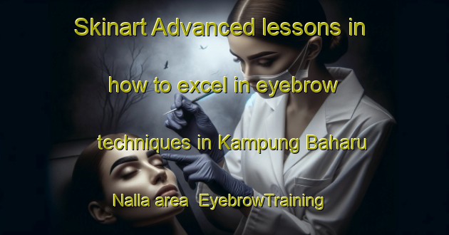 Skinart Advanced lessons in how to excel in eyebrow techniques in Kampung Baharu Nalla area | EyebrowTraining | EyebrowClasses | SkinartTraining-Malaysia
