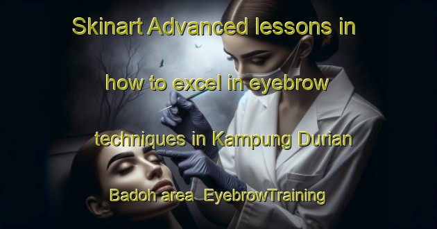 Skinart Advanced lessons in how to excel in eyebrow techniques in Kampung Durian Badoh area | EyebrowTraining | EyebrowClasses | SkinartTraining-Malaysia