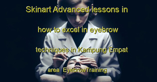 Skinart Advanced lessons in how to excel in eyebrow techniques in Kampung Empat area | EyebrowTraining | EyebrowClasses | SkinartTraining-Malaysia