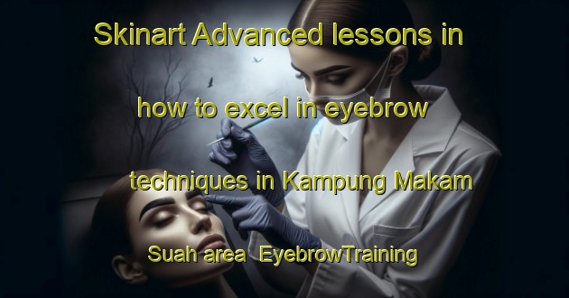 Skinart Advanced lessons in how to excel in eyebrow techniques in Kampung Makam Suah area | EyebrowTraining | EyebrowClasses | SkinartTraining-Malaysia